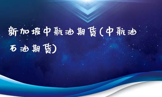 新加坡中航油期货(中航油石油期货)_https://www.gzshoujun.com_期货交易所_第1张