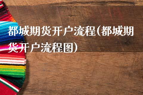 都城期货开户流程(都城期货开户流程图)_https://www.gzshoujun.com_期货行情_第1张