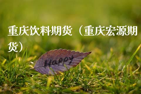重庆饮料期货（重庆宏源期货）_https://www.gzshoujun.com_期货品种_第1张