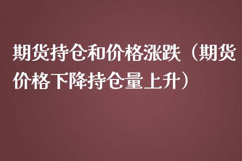 期货持仓和价格涨跌（期货价格下降持仓量上升）_https://www.gzshoujun.com_期货行情_第1张