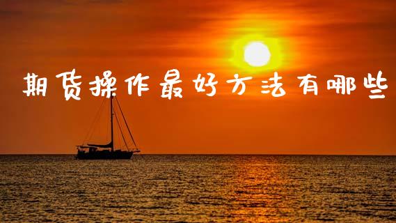 期货操作最好方法有哪些_https://www.gzshoujun.com_期货交易所_第1张
