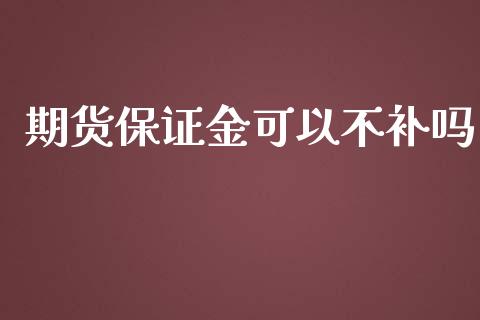 期货保证金可以不补吗_https://www.gzshoujun.com_期货直播_第1张