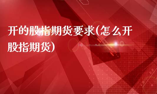 开的股指期货要求(怎么开股指期货)_https://www.gzshoujun.com_农产品期货_第1张