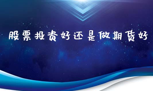 股票投资好还是做期货好_https://www.gzshoujun.com_期货交易所_第1张