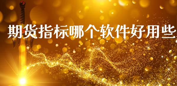 期货指标哪个软件好用些_https://www.gzshoujun.com_期货品种_第1张