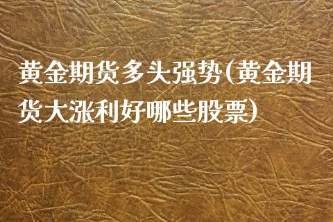 黄金期货多头强势(黄金期货大涨利好哪些股票)_https://www.gzshoujun.com_期货行情_第1张