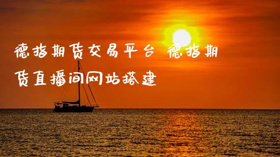 德指期货交易平台 德指期货直播间搭建_https://www.gzshoujun.com_期货直播_第1张
