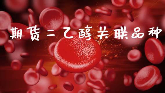 期货二乙醇关联品种_https://www.gzshoujun.com_期货行情_第1张