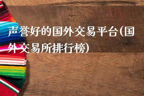 声誉好的国外交易平台(国外交易所排行榜)_https://www.gzshoujun.com_恒指期货_第1张