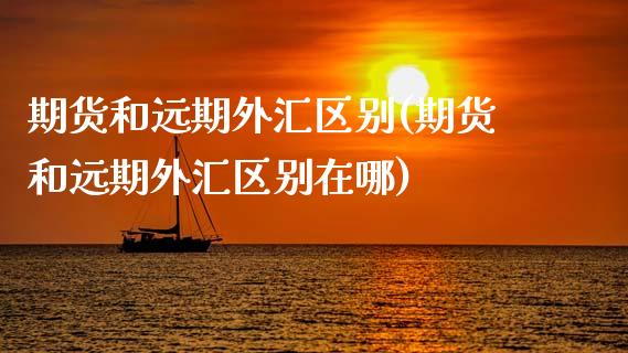 期货和远期外汇区别(期货和远期外汇区别在哪)_期货交易所_第1张_首骏网 期货和远期外汇区别(期货和远期外汇区别在哪)_https://www.gzshoujun.com_期货交易所_第1张