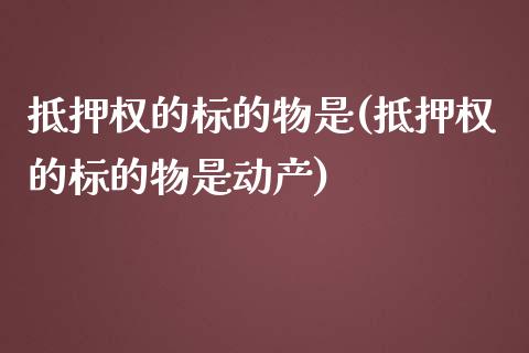 抵押权的标的物是(抵押权的标的物是动产)_https://www.gzshoujun.com_期货行情_第1张