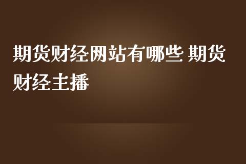 期货财经有哪些 期货财经主播_https://www.gzshoujun.com_期货交易所_第1张