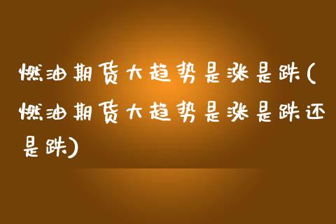 燃油期货大趋势是涨是跌(燃油期货大趋势是涨是跌还是跌)_https://www.gzshoujun.com_期货品种_第1张