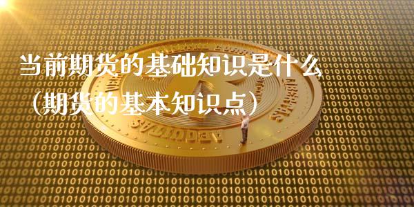 当前期货的基础知识是什么（期货的基本知识点）_https://www.gzshoujun.com_农产品期货_第1张