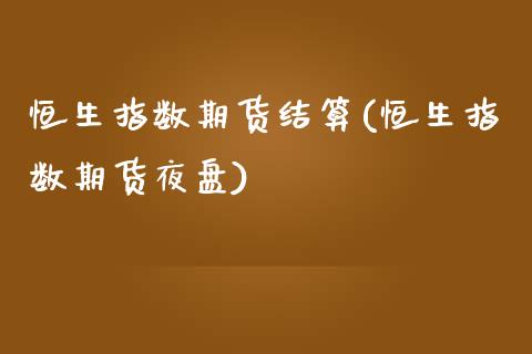 恒生指数期货结算(恒生指数期货夜盘)_https://www.gzshoujun.com_期货入门_第1张