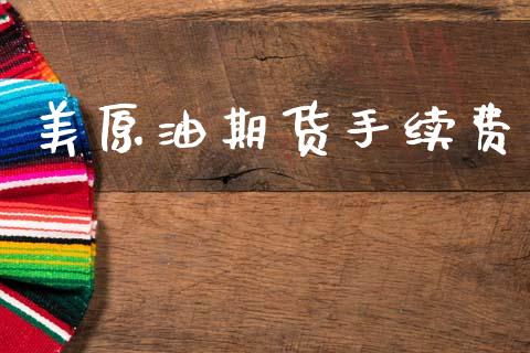 美原油期货手续费_https://www.gzshoujun.com_期货行情_第1张