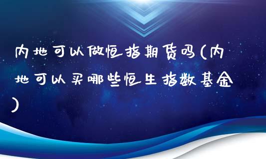 内地可以做恒指期货吗(内地可以买哪些恒生指数基金)_期货交易所_第1张_首骏网 内地可以做恒指期货吗(内地可以买哪些恒生指数基金)_https://www.gzshoujun.com_期货交易所_第1张