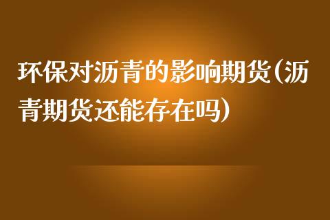 环保对沥青的影响期货(沥青期货还能存在吗)_https://www.gzshoujun.com_期货行情_第1张