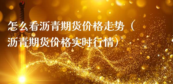 怎么看沥青期货价格走势（沥青期货价格实时行情）_https://www.gzshoujun.com_期货直播_第1张