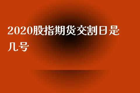 2020股指期货交割日是几号_https://www.gzshoujun.com_期货品种_第1张