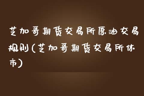 芝加哥期货交易所原油交易规则(芝加哥期货交易所休市)_https://www.gzshoujun.com_期货交易所_第1张