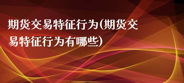 期货交易特征行为(期货交易特征行为有哪些)_https://www.gzshoujun.com_期货公司_第1张