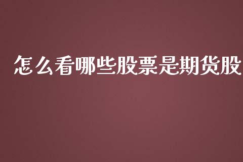 怎么看哪些股票是期货股_https://www.gzshoujun.com_期货品种_第1张