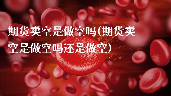 期货卖空是做空吗(期货卖空是做空吗还是做空)_https://www.gzshoujun.com_农产品期货_第1张