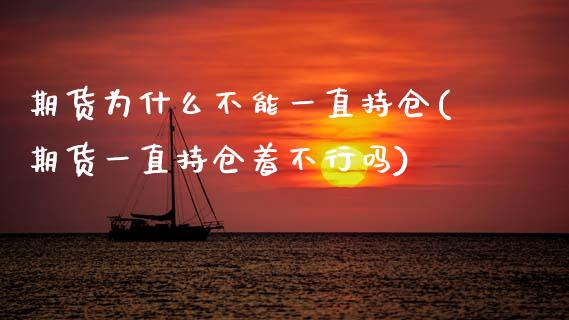 期货为什么不能一直持仓(期货一直持仓着不行吗)_https://www.gzshoujun.com_期货行情_第1张