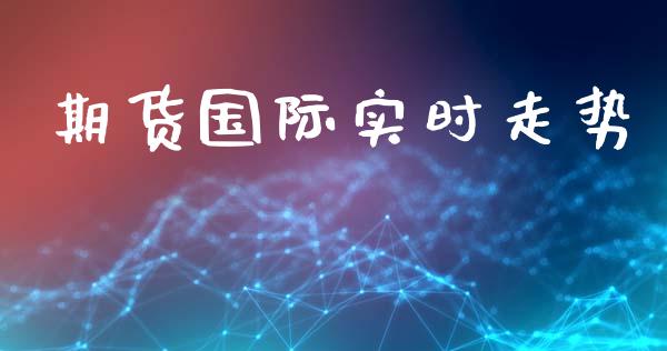期货国际实时走势_https://www.gzshoujun.com_期货交易所_第1张
