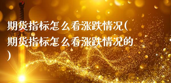 期货指标怎么看涨跌情况(期货指标怎么看涨跌情况的)_https://www.gzshoujun.com_期货品种_第1张