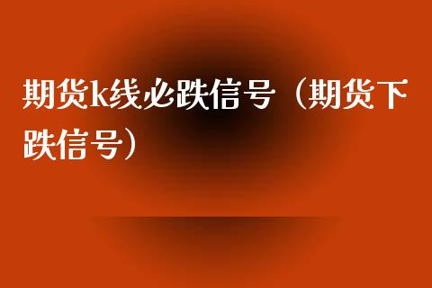 期货k线必跌信号（期货下跌信号）_https://www.gzshoujun.com_期货品种_第1张