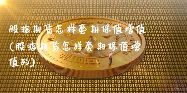 股指期货怎样套期保值增值(股指期货怎样套期保值增值的)_期货交易所_第1张_首骏网 股指期货怎样套期保值增值(股指期货怎样套期保值增值的)_https://www.gzshoujun.com_期货交易所_第1张