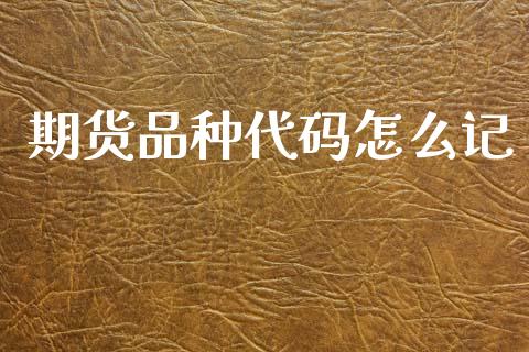 期货品种代码怎么记_https://www.gzshoujun.com_期货行情_第1张