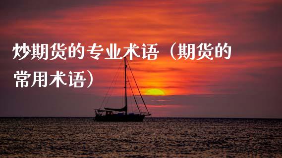 炒期货的专业术语（期货的常用术语）_https://www.gzshoujun.com_内盘期货_第1张