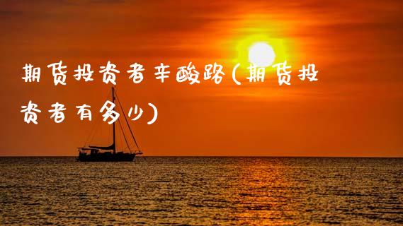 期货投资者辛酸路(期货投资者有多少)_https://www.gzshoujun.com_农产品期货_第1张