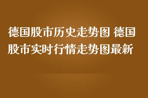 德国股市历史走势图 德国股市实时行情走势图最新_https://www.gzshoujun.com_期货品种_第1张