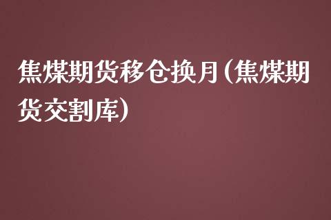 焦煤期货移仓换月(焦煤期货交割库)_https://www.gzshoujun.com_期货品种_第1张