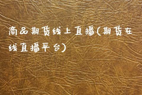 商品期货线上直播(期货在线直播平台)_https://www.gzshoujun.com_期货品种_第1张