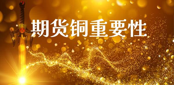 期货铜重要性_https://www.gzshoujun.com_期货品种_第1张