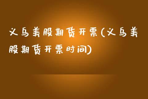 义乌美股期货(义乌美股期货时间)_https://www.gzshoujun.com_基金理财_第1张