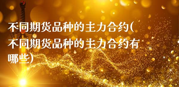 不同期货品种的主力合约(不同期货品种的主力合约有哪些)_期货交易所_第1张_首骏网 不同期货品种的主力合约(不同期货品种的主力合约有哪些)_https://www.gzshoujun.com_期货交易所_第1张