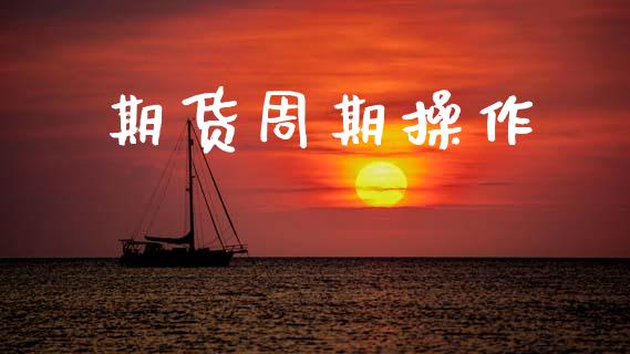 期货周期操作_https://www.gzshoujun.com_期货直播_第1张
