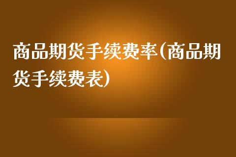 商品期货手续费率(商品期货手续费表)_https://www.gzshoujun.com_期货直播_第1张