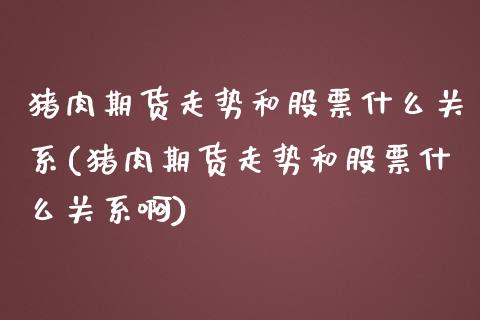猪肉期货走势和股票什么关系(猪肉期货走势和股票什么关系啊)_https://www.gzshoujun.com_基金理财_第1张