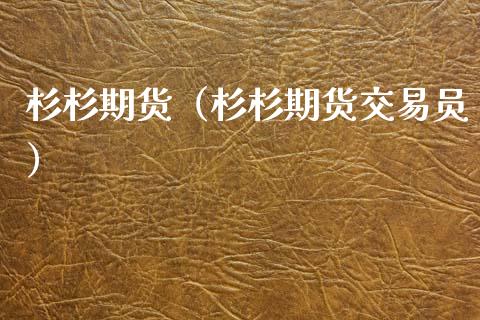杉杉期货（杉杉期货交易员）_https://www.gzshoujun.com_期货开户_第1张