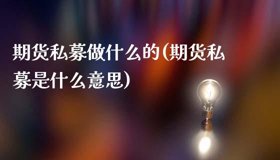 期货私募做什么的(期货私募是什么意思)_https://www.gzshoujun.com_期货交易所_第1张