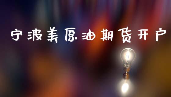 宁波美原油期货开户_https://www.gzshoujun.com_期货直播_第1张