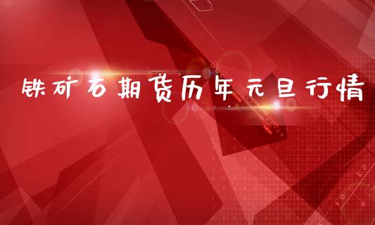铁矿石期货历年元旦行情_https://www.gzshoujun.com_期货交易所_第1张