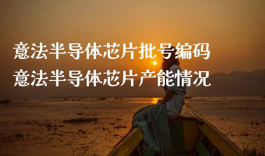 意法半导体芯片批号编码 意法半导体芯片产能情况_https://www.gzshoujun.com_期货品种_第1张